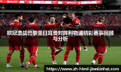 欧冠激战巴黎圣日耳曼对阵利物浦精彩赛事回顾与分析
