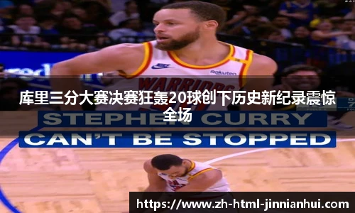 库里三分大赛决赛狂轰20球创下历史新纪录震惊全场