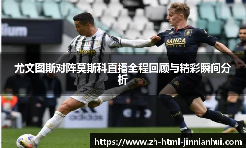 尤文图斯对阵莫斯科直播全程回顾与精彩瞬间分析