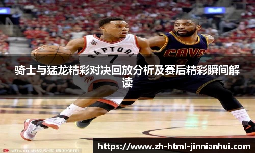 骑士与猛龙精彩对决回放分析及赛后精彩瞬间解读